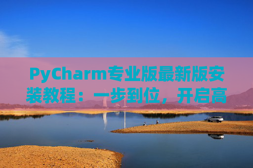 PyCharm专业版最新版安装教程：一步到位，开启高效Python开发之旅